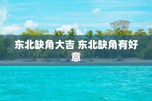东北缺角大吉 东北缺角有好意