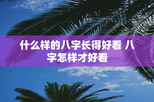 什么样的八字长得好看 八字怎样才好看