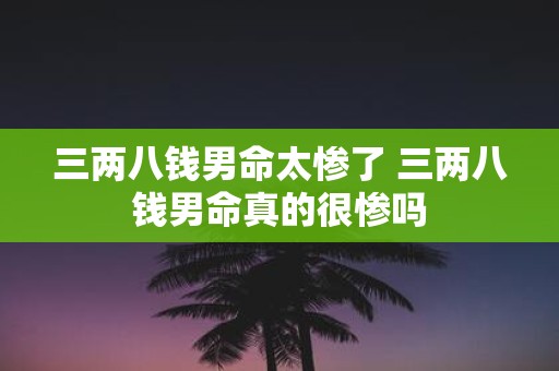 三两八钱男命太惨了 三两八钱男命真的很惨吗