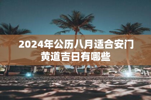 2025年公历八月适合安门黄道吉日有哪些