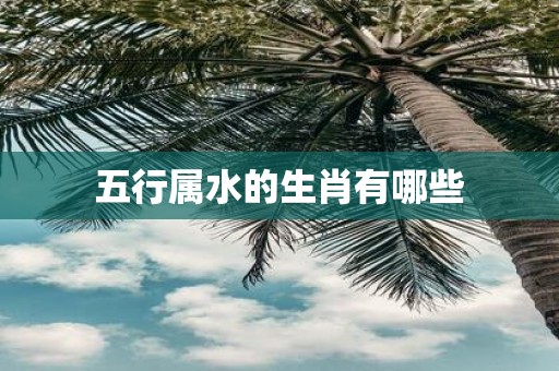 五行属水的生肖有哪些