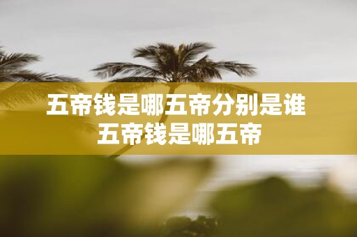 五帝钱是哪五帝分别是谁 五帝钱是哪五帝