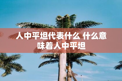 人中平坦代表什么 什么意味着人中平坦