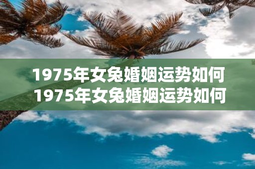 1975年女兔婚姻运势如何 1975年女兔婚姻运势如何