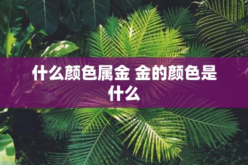 什么颜色属金 金的颜色是什么