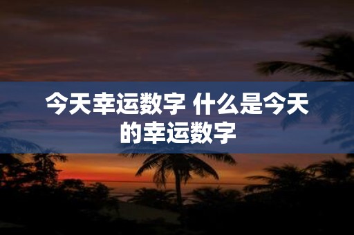 今天幸运数字 什么是今天的幸运数字