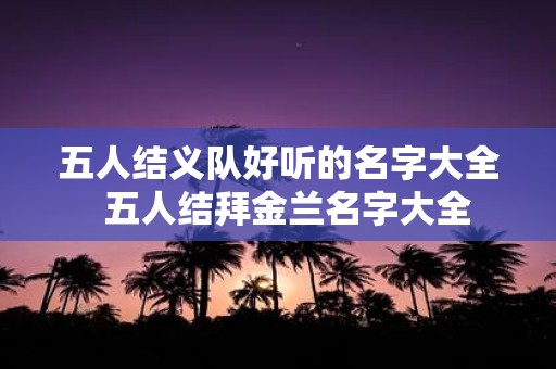 五人结义队好听的名字大全 五人结拜金兰名字大全