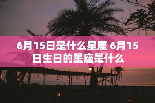6月15日是什么星座 6月15日生日的星座是什么