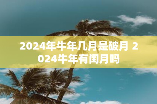 2025年牛年几月是破月 2025牛年有闰月吗