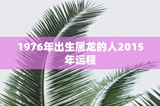 1976年出生属龙的人2015年运程