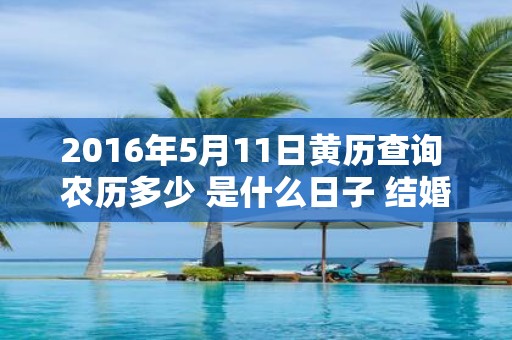 2016年5月11日黄历查询 农历多少 是什么日子 结婚吉时
