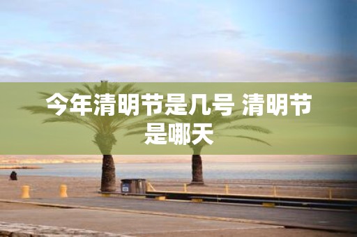 今年清明节是几号 清明节是哪天