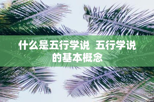 什么是五行学说 五行学说的基本概念