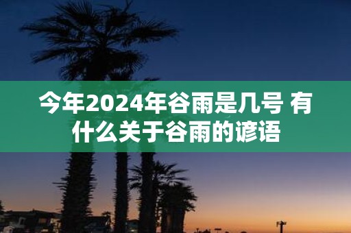 今年2025年谷雨是几号 有什么关于谷雨的谚语