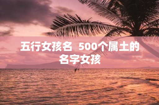 五行女孩名 500个属土的名字女孩