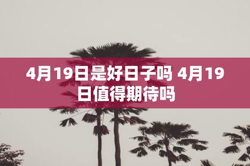 4月19日是好日子吗 4月19日值得期待吗