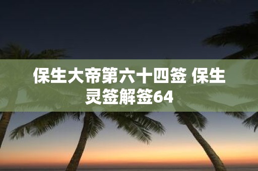 保生大帝第六十四签 保生灵签解签64
