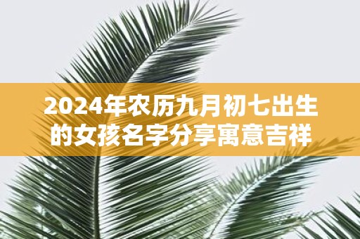 2025年农历九月初七出生的女孩名字分享寓意吉祥