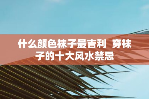 什么颜色袜子最吉利 穿袜子的十大风水禁忌