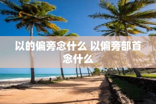 以的偏旁念什么 以偏旁部首念什么