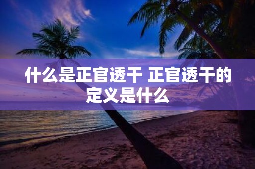什么是正官透干 正官透干的定义是什么