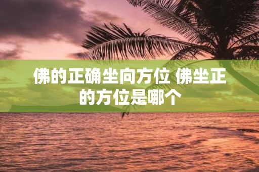 佛的正确坐向方位 佛坐正的方位是哪个