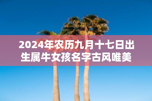 2025年农历九月十七日出生属牛女孩名字古风唯美