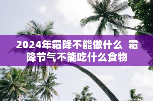 2025年霜降不能做什么 霜降节气不能吃什么食物