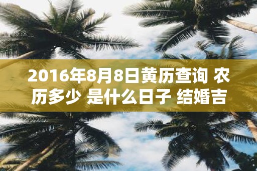 2016年8月8日黄历查询 农历多少 是什么日子 结婚吉时