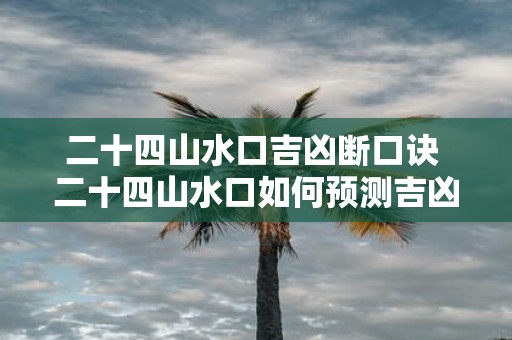 二十四山水口吉凶断口诀 二十四山水口如何预测吉凶