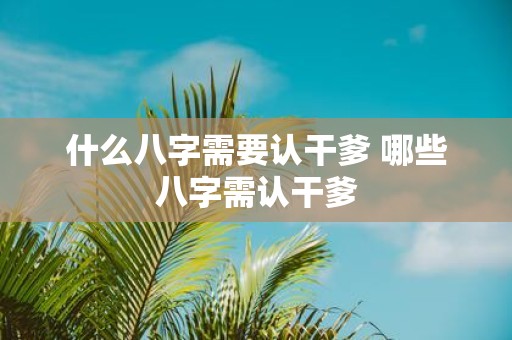 什么八字需要认干爹 哪些八字需认干爹