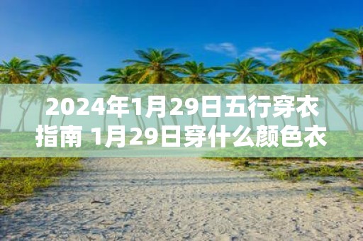 2025年1月29日五行穿衣指南 1月29日穿什么颜色衣服