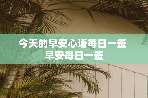 今天的早安心语每日一签 早安每日一签