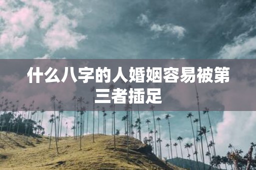 什么八字的人婚姻容易被第三者插足