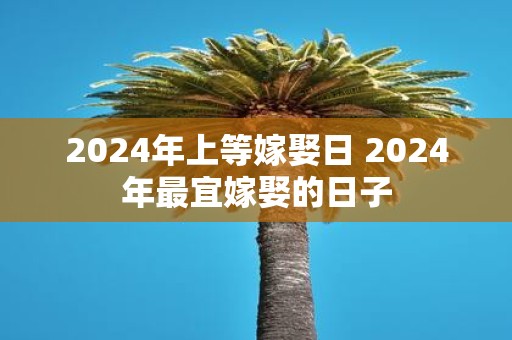 2025年上等嫁娶日 2025年最宜嫁娶的日子
