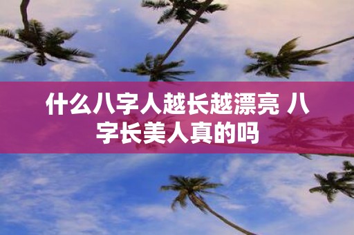 什么八字人越长越漂亮 八字长美人真的吗