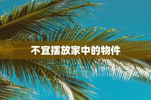 不宜摆放家中的物件