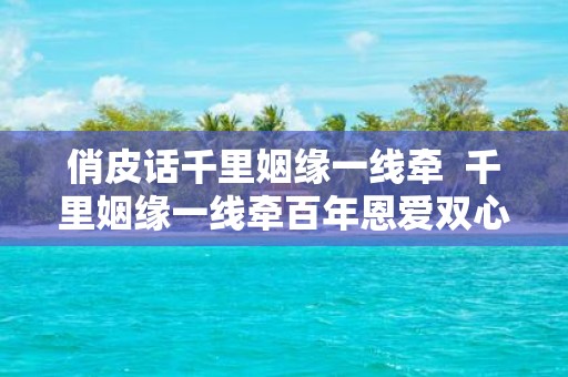 俏皮话千里姻缘一线牵 千里姻缘一线牵百年恩爱双心结