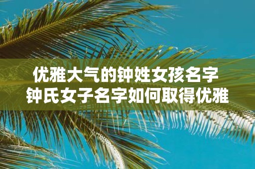 优雅大气的钟姓女孩名字 钟氏女子名字如何取得优雅大气
