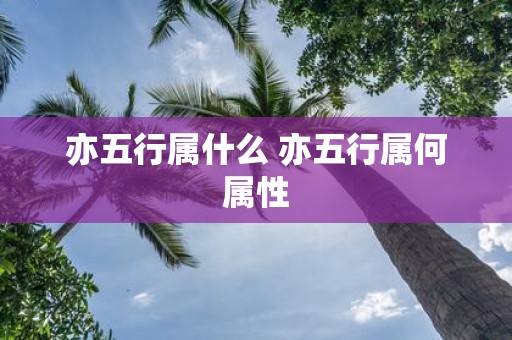 亦五行属什么 亦五行属何属性