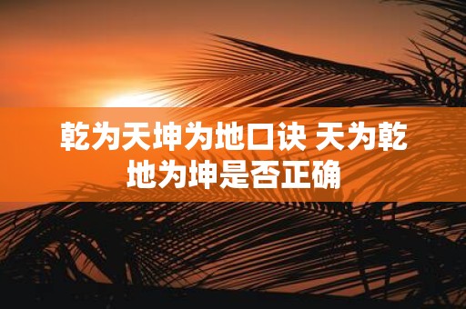 乾为天坤为地口诀 天为乾地为坤是否正确