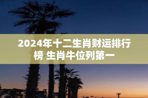 2025年十二生肖财运排行榜 生肖牛位列第一