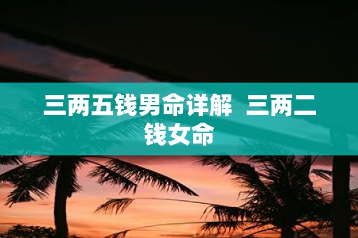 三两五钱男命详解 三两二钱女命