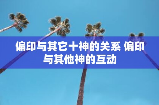 偏印与其它十神的关系 偏印与其他神的互动