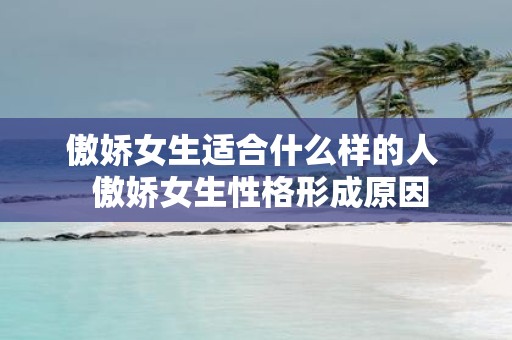 傲娇女生适合什么样的人 傲娇女生性格形成原因