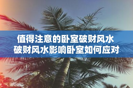 值得注意的卧室破财风水 破财风水影响卧室如何应对
