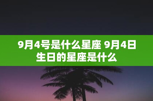 9月4号是什么星座 9月4日生日的星座是什么