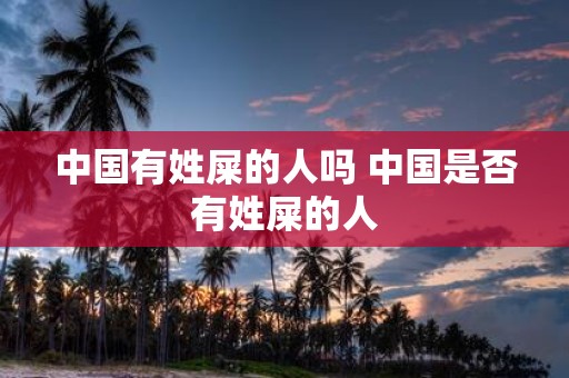 中国有姓屎的人吗 中国是否有姓屎的人
