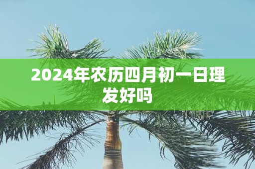 2025年农历四月初一日理发好吗