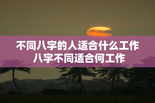 不同八字的人适合什么工作 八字不同适合何工作